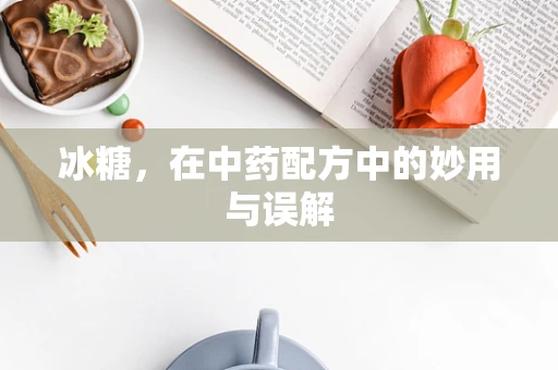 冰糖，在中药配方中的妙用与误解