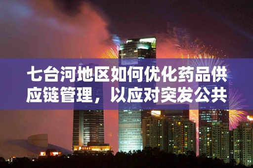 七台河地区如何优化药品供应链管理，以应对突发公共卫生事件？