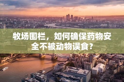 牧场围栏，如何确保药物安全不被动物误食？