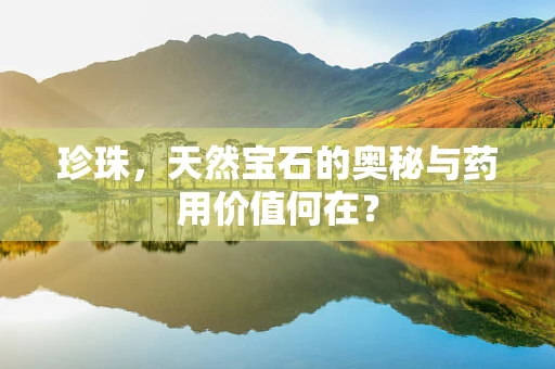 珍珠，天然宝石的奥秘与药用价值何在？