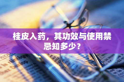 桂皮入药，其功效与使用禁忌知多少？