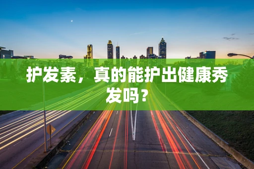 护发素，真的能护出健康秀发吗？
