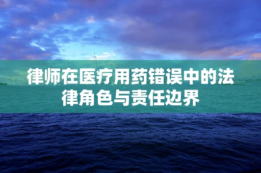 律师在医疗用药错误中的法律角色与责任边界