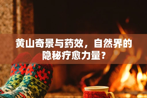 黄山奇景与药效，自然界的隐秘疗愈力量？