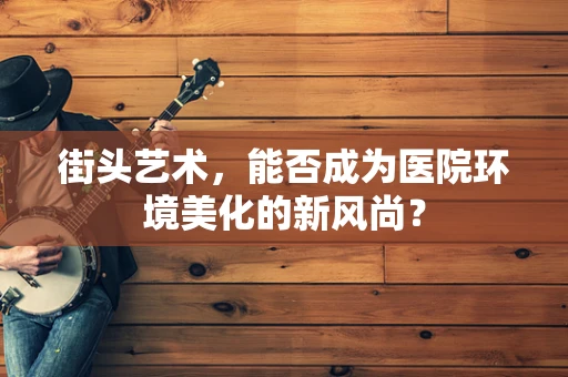 街头艺术，能否成为医院环境美化的新风尚？