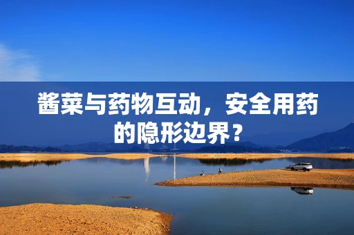 酱菜与药物互动，安全用药的隐形边界？