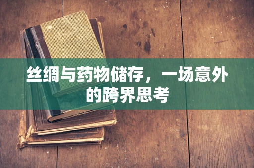 丝绸与药物储存，一场意外的跨界思考