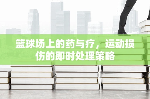 篮球场上的药与疗，运动损伤的即时处理策略