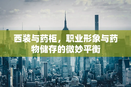 西装与药柜，职业形象与药物储存的微妙平衡