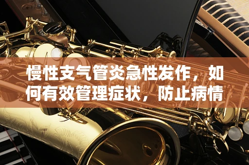 慢性支气管炎急性发作，如何有效管理症状，防止病情恶化？