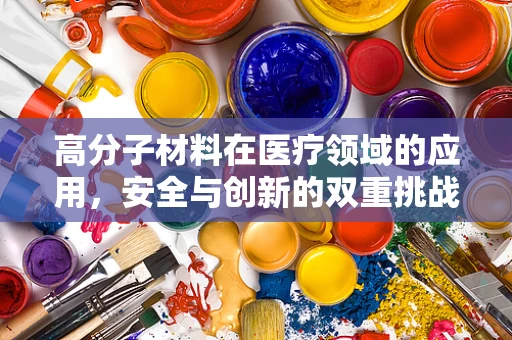高分子材料在医疗领域的应用，安全与创新的双重挑战