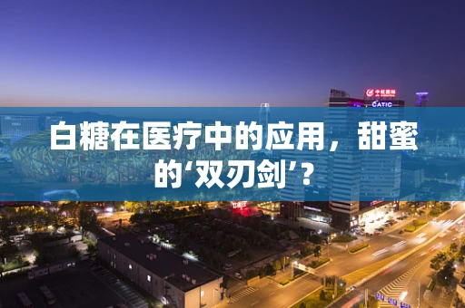 白糖在医疗中的应用，甜蜜的‘双刃剑’？