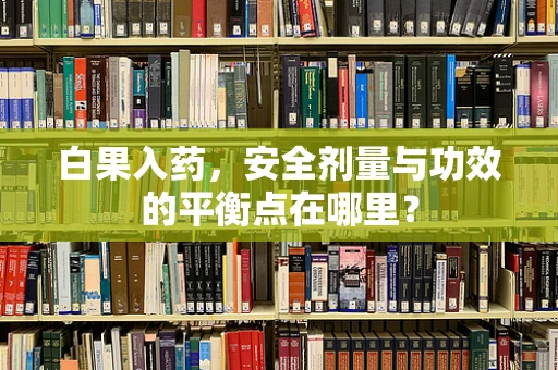 白果入药，安全剂量与功效的平衡点在哪里？