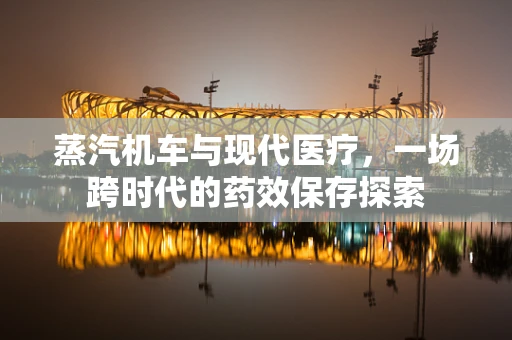蒸汽机车与现代医疗，一场跨时代的药效保存探索