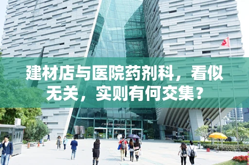 建材店与医院药剂科，看似无关，实则有何交集？