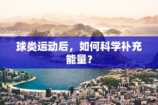 球类运动后，如何科学补充能量？