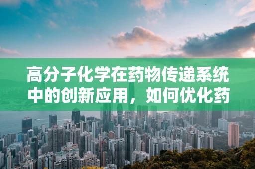 高分子化学在药物传递系统中的创新应用，如何优化药物释放？