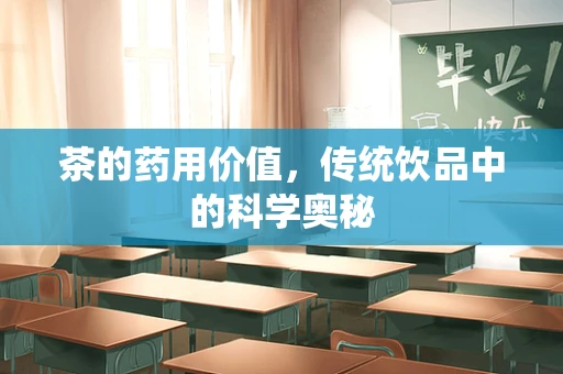 茶的药用价值，传统饮品中的科学奥秘
