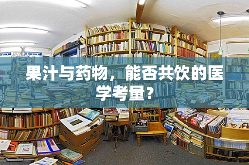果汁与药物，能否共饮的医学考量？