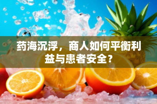 药海沉浮，商人如何平衡利益与患者安全？