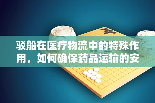 驳船在医疗物流中的特殊作用，如何确保药品运输的安全与效率？