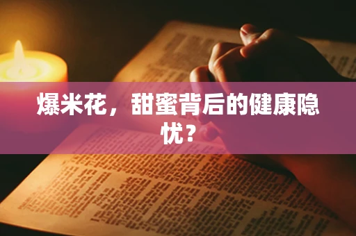 爆米花，甜蜜背后的健康隐忧？