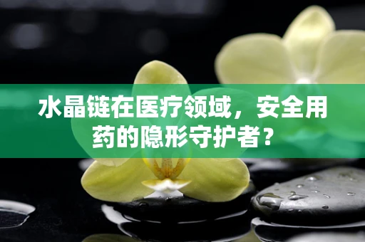 水晶链在医疗领域，安全用药的隐形守护者？