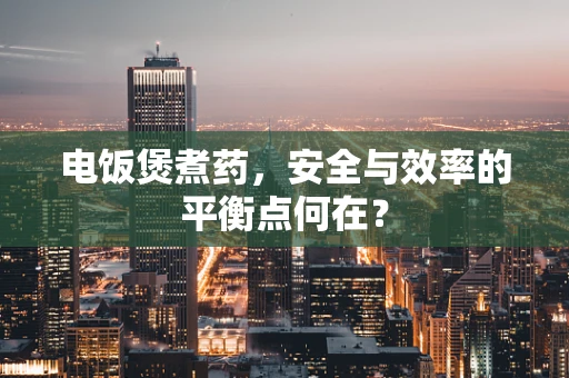 电饭煲煮药，安全与效率的平衡点何在？