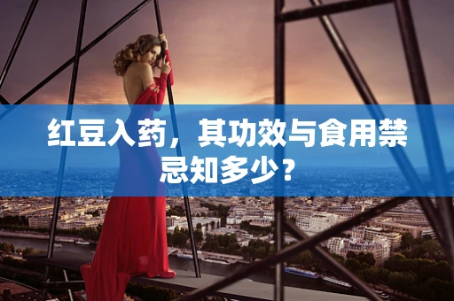 红豆入药，其功效与食用禁忌知多少？