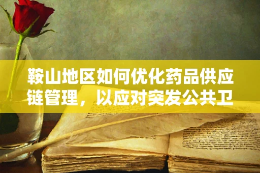 鞍山地区如何优化药品供应链管理，以应对突发公共卫生事件？