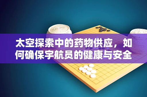 太空探索中的药物供应，如何确保宇航员的健康与安全？