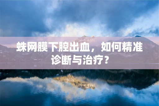 蛛网膜下腔出血，如何精准诊断与治疗？