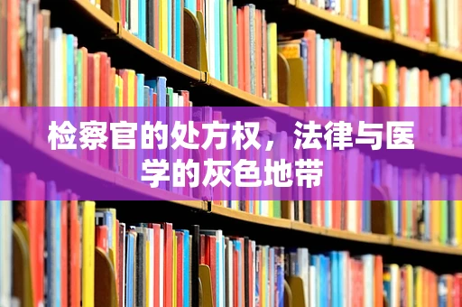 检察官的处方权，法律与医学的灰色地带