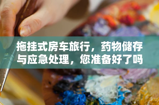 拖挂式房车旅行，药物储存与应急处理，您准备好了吗？
