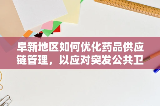 阜新地区如何优化药品供应链管理，以应对突发公共卫生事件？