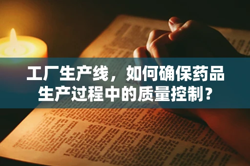 工厂生产线，如何确保药品生产过程中的质量控制？