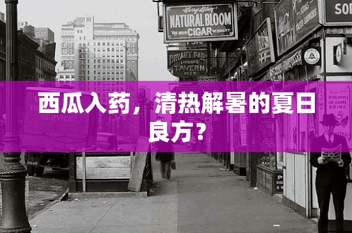 西瓜入药，清热解暑的夏日良方？