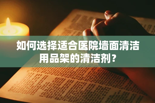 如何选择适合医院墙面清洁用品架的清洁剂？