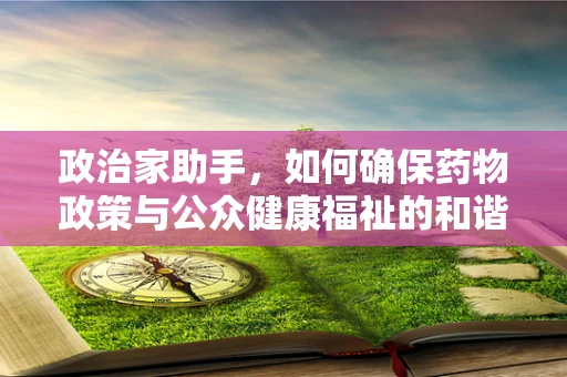 政治家助手，如何确保药物政策与公众健康福祉的和谐共舞？