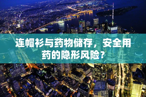连帽衫与药物储存，安全用药的隐形风险？