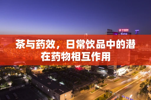 茶与药效，日常饮品中的潜在药物相互作用