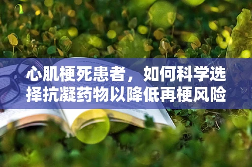 心肌梗死患者，如何科学选择抗凝药物以降低再梗风险？