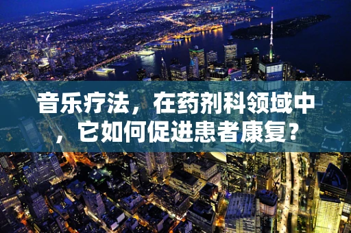 音乐疗法，在药剂科领域中，它如何促进患者康复？