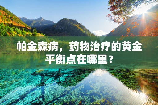 帕金森病，药物治疗的黄金平衡点在哪里？