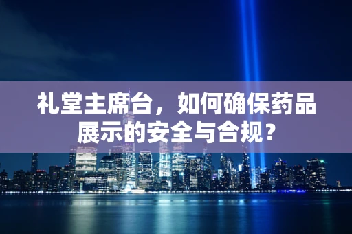礼堂主席台，如何确保药品展示的安全与合规？