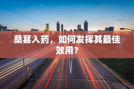 桑葚入药，如何发挥其最佳效用？