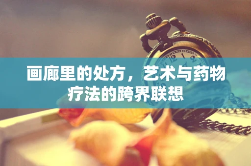 画廊里的处方，艺术与药物疗法的跨界联想