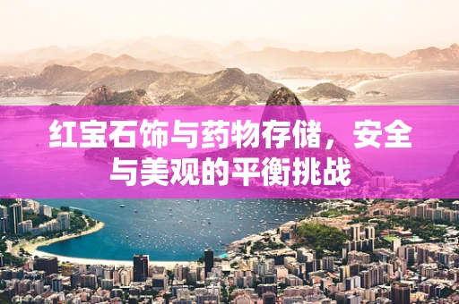 红宝石饰与药物存储，安全与美观的平衡挑战