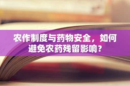农作制度与药物安全，如何避免农药残留影响？