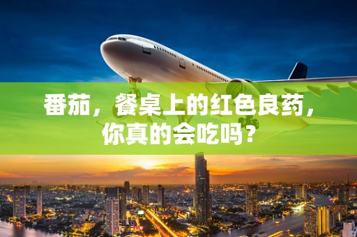 番茄，餐桌上的红色良药，你真的会吃吗？
